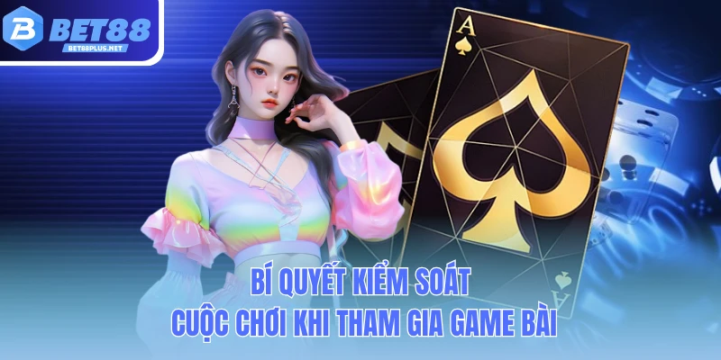 bi quyet kiem soat cuoc choi khi tham gia game bai